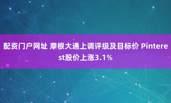 配资门户网址 摩根大通上调评级及目标价 Pinterest股价上涨3.1%