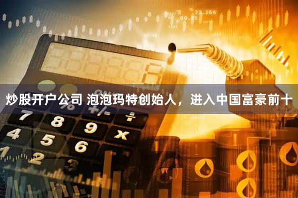 炒股开户公司 泡泡玛特创始人，进入中国富豪前十