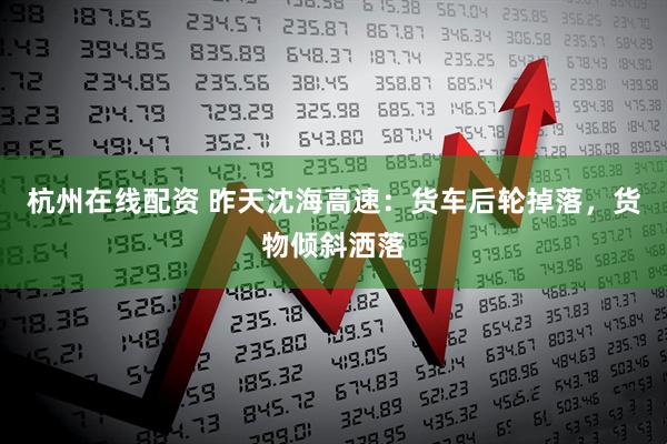杭州在线配资 昨天沈海高速：货车后轮掉落，货物倾斜洒落