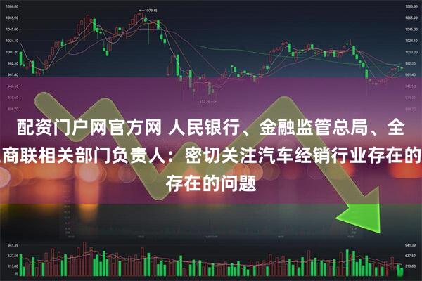 配资门户网官方网 人民银行、金融监管总局、全国工商联相关部门负责人：密切关注汽车经销行业存在的问题