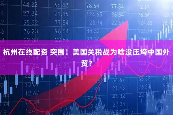 杭州在线配资 突围！美国关税战为啥没压垮中国外贸？