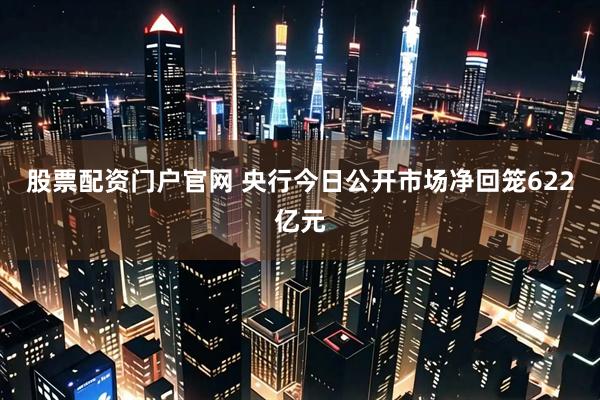 股票配资门户官网 央行今日公开市场净回笼622亿元